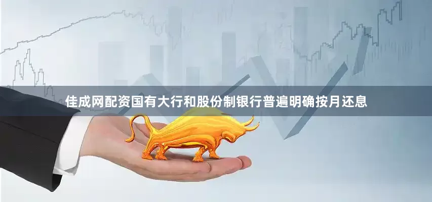 佳成网配资国有大行和股份制银行普遍明确按月还息