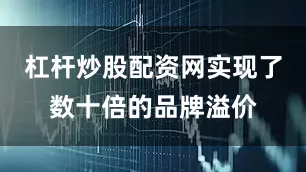 杠杆炒股配资网实现了数十倍的品牌溢价