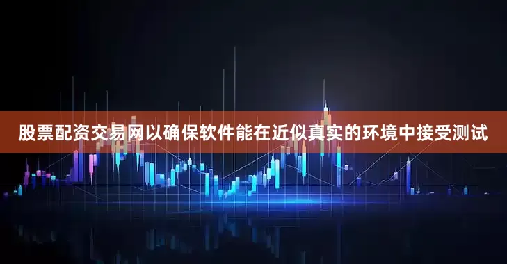 股票配资交易网以确保软件能在近似真实的环境中接受测试