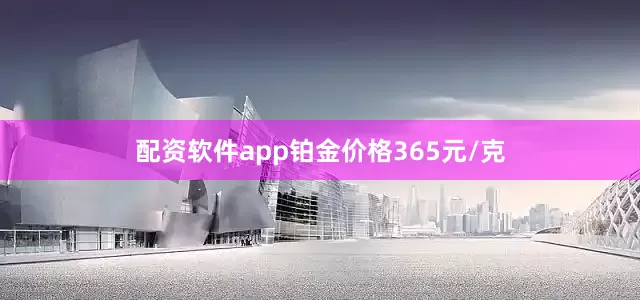 配资软件app铂金价格365元/克