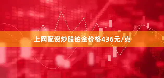 上网配资炒股铂金价格436元/克
