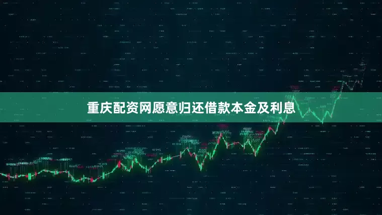 重庆配资网愿意归还借款本金及利息