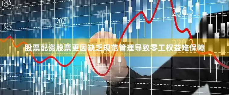 股票配资股票更因缺乏规范管理导致零工权益难保障