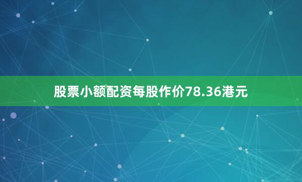 股票小额配资每股作价78.36港元