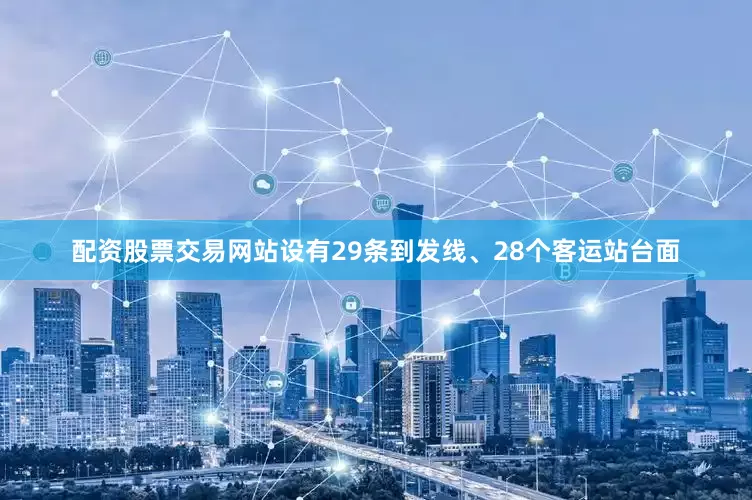配资股票交易网站设有29条到发线、28个客运站台面