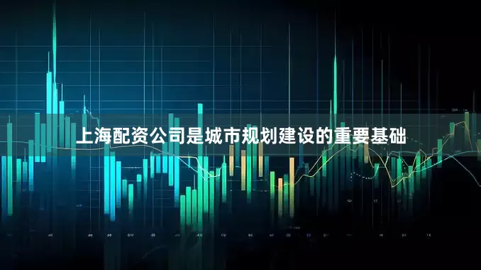 上海配资公司是城市规划建设的重要基础