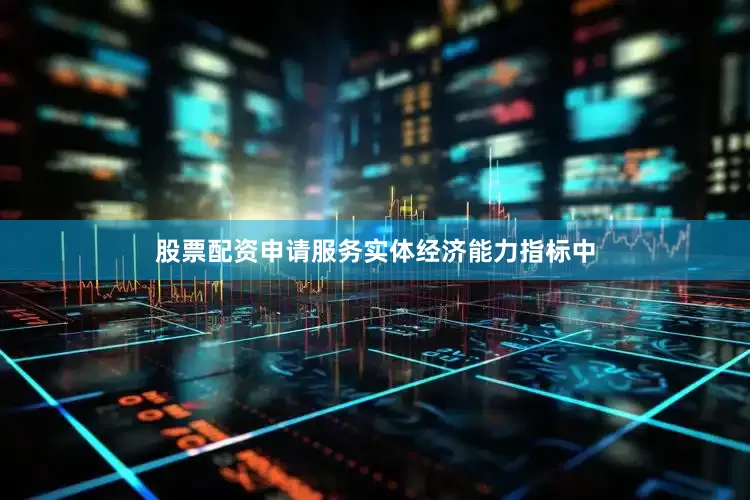 股票配资申请服务实体经济能力指标中
