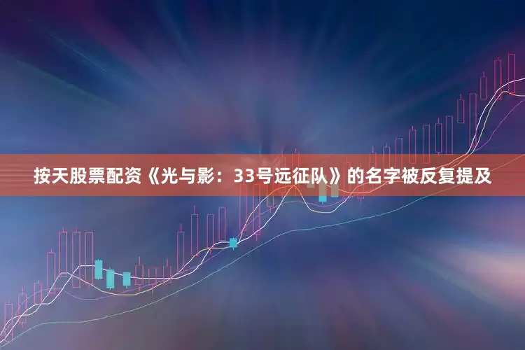 按天股票配资《光与影：33号远征队》的名字被反复提及