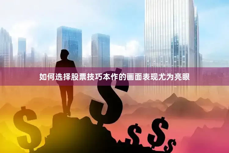 如何选择股票技巧本作的画面表现尤为亮眼