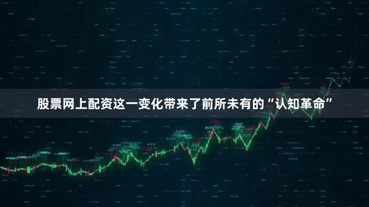 股票网上配资这一变化带来了前所未有的“认知革命”