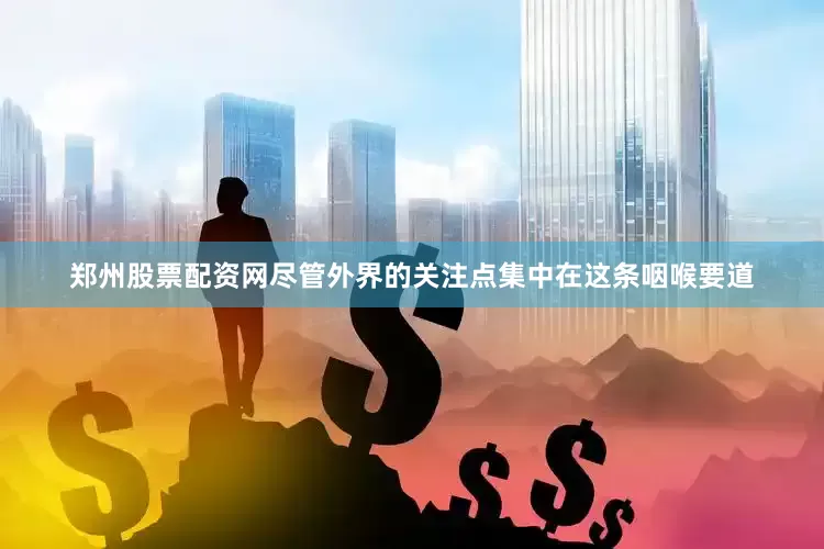 郑州股票配资网　　尽管外界的关注点集中在这条咽喉要道
