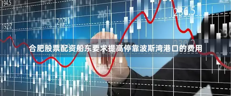 合肥股票配资船东要求提高停靠波斯湾港口的费用