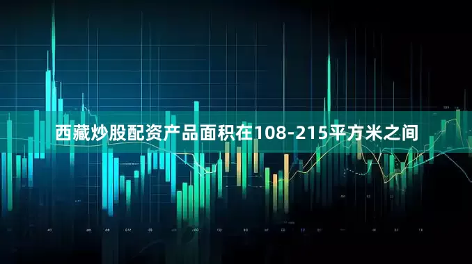 西藏炒股配资产品面积在108-215平方米之间