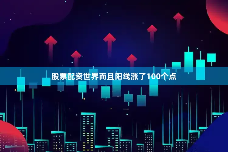 股票配资世界而且阳线涨了100个点