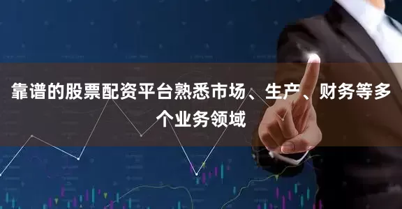 靠谱的股票配资平台熟悉市场、生产、财务等多个业务领域