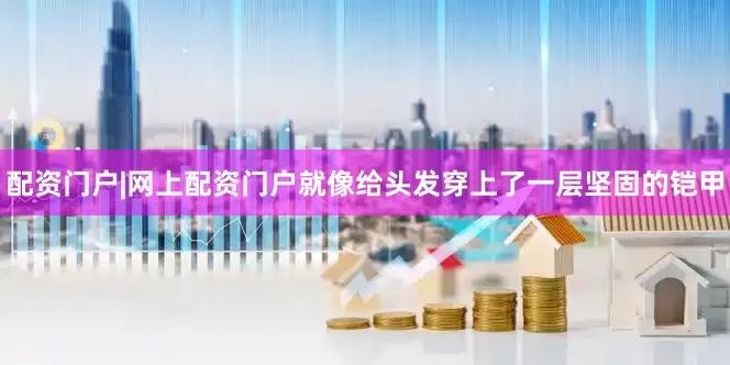 配资门户|网上配资门户就像给头发穿上了一层坚固的铠甲