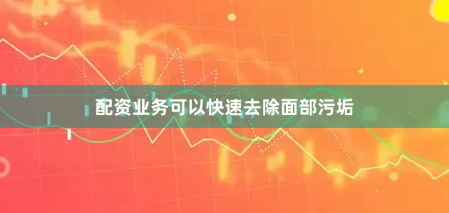 配资业务可以快速去除面部污垢