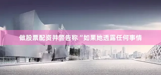 做股票配资并警告称“如果她透露任何事情