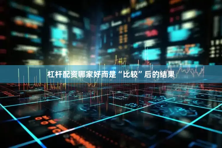 杠杆配资哪家好而是“比较”后的结果