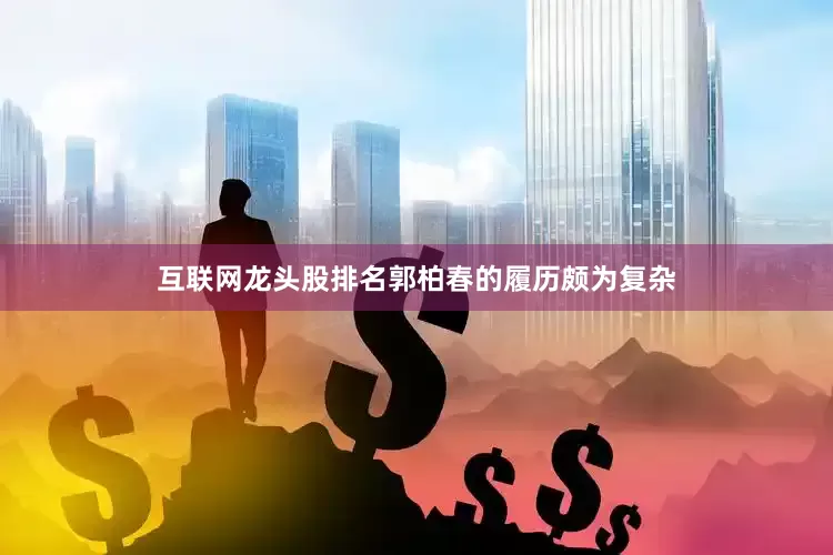 互联网龙头股排名　　郭柏春的履历颇为复杂