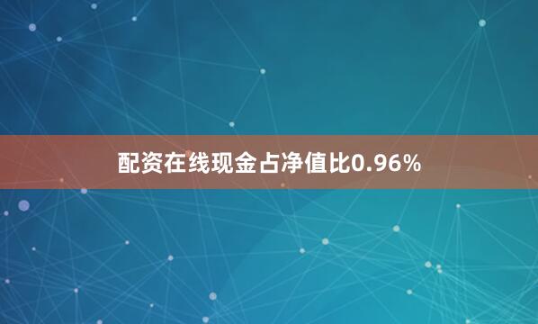 配资在线现金占净值比0.96%