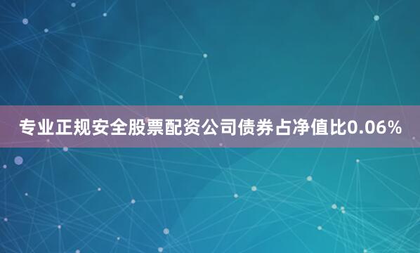 专业正规安全股票配资公司债券占净值比0.06%
