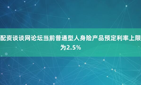 配资谈谈网论坛当前普通型人身险产品预定利率上限为2.5%