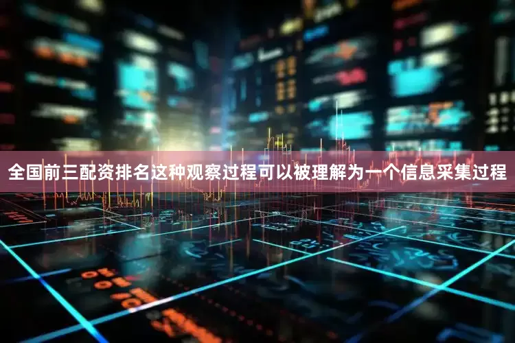 全国前三配资排名这种观察过程可以被理解为一个信息采集过程