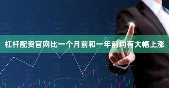 杠杆配资官网比一个月前和一年前均有大幅上涨