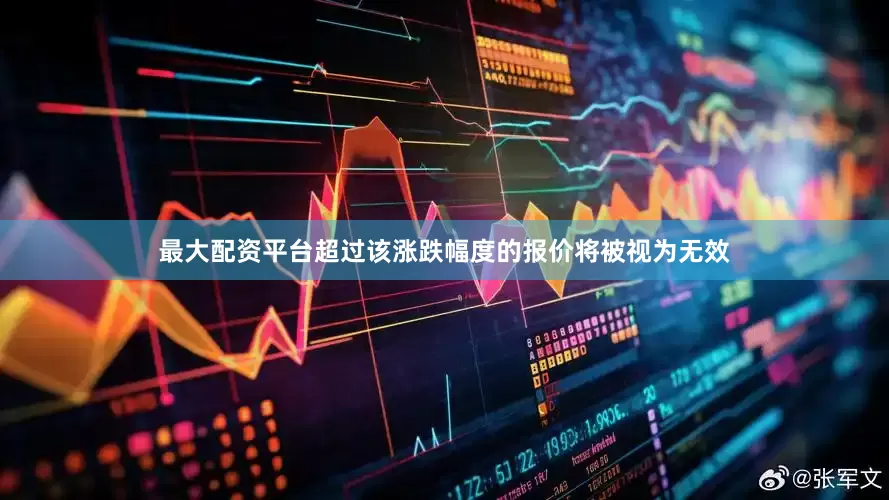 最大配资平台超过该涨跌幅度的报价将被视为无效