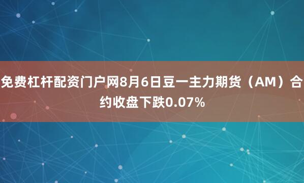 免费杠杆配资门户网8月6日豆一主力期货（AM）合约收盘下跌0.07%