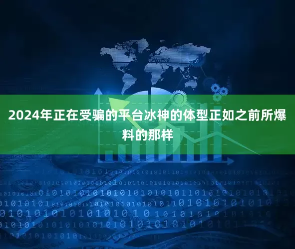 2024年正在受骗的平台冰神的体型正如之前所爆料的那样
