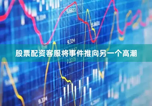 股票配资客服将事件推向另一个高潮