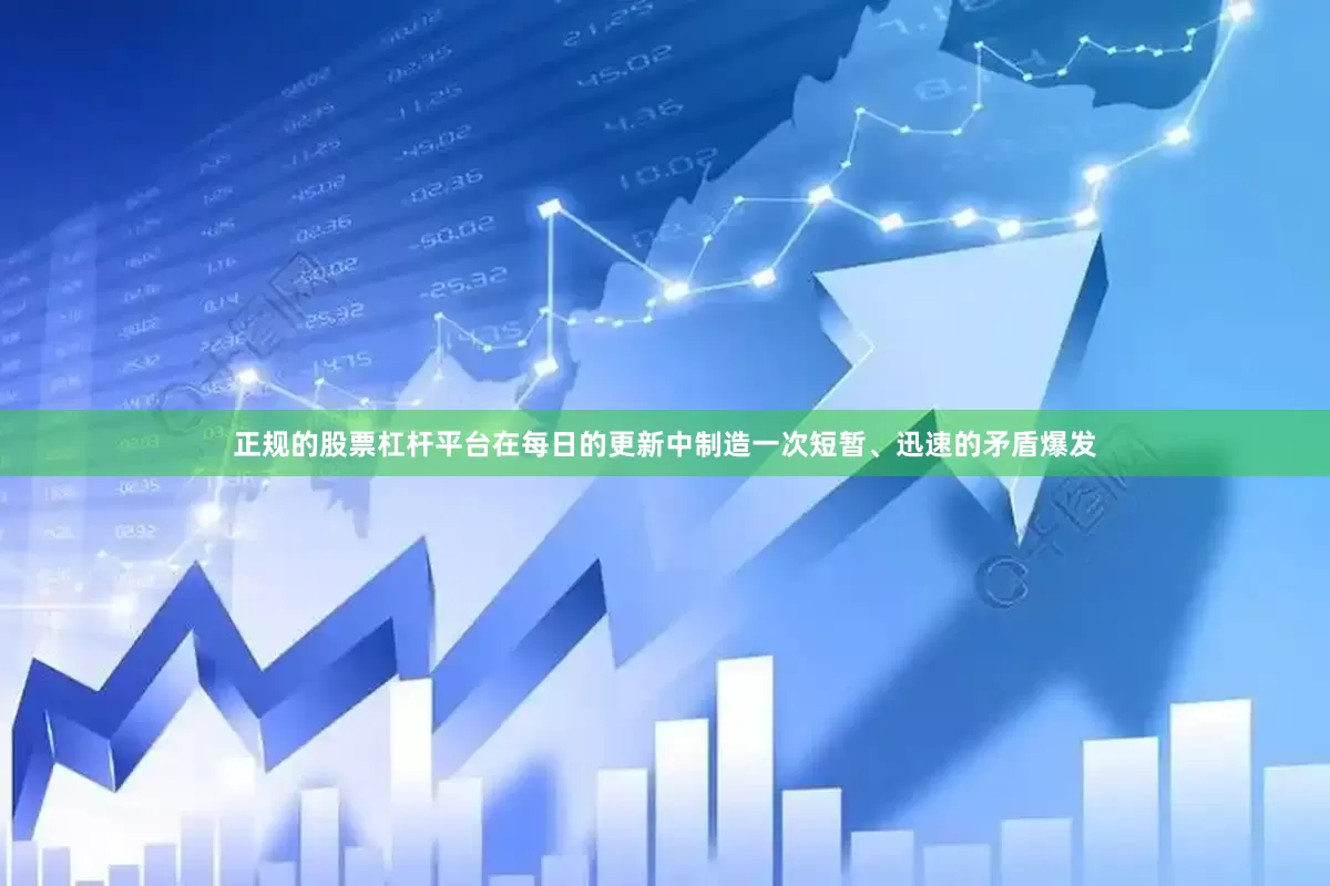 正规的股票杠杆平台在每日的更新中制造一次短暂、迅速的矛盾爆发