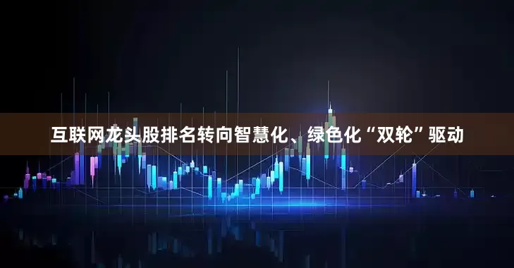 互联网龙头股排名转向智慧化、绿色化“双轮”驱动