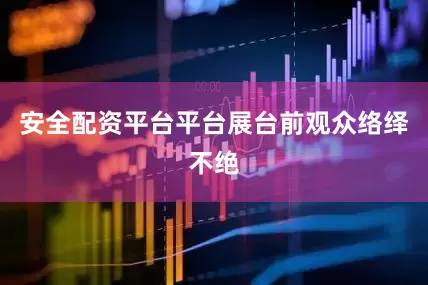 安全配资平台平台展台前观众络绎不绝