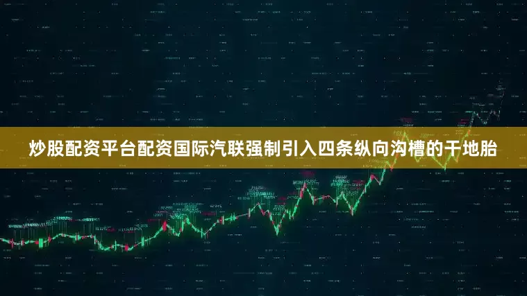 炒股配资平台配资国际汽联强制引入四条纵向沟槽的干地胎