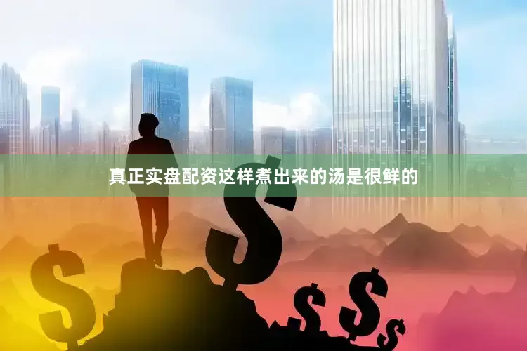 真正实盘配资这样煮出来的汤是很鲜的