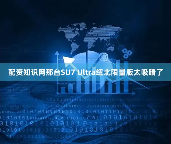 配资知识网那台SU7 Ultra纽北限量版太吸睛了