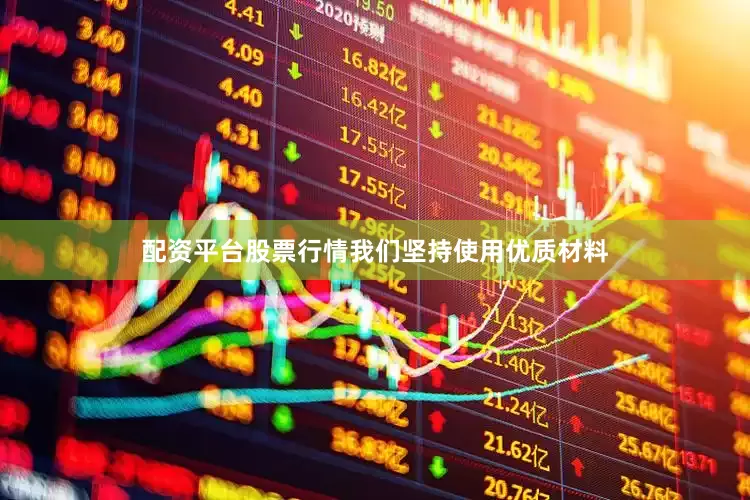 配资平台股票行情我们坚持使用优质材料