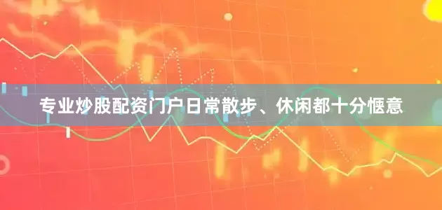 专业炒股配资门户日常散步、休闲都十分惬意
