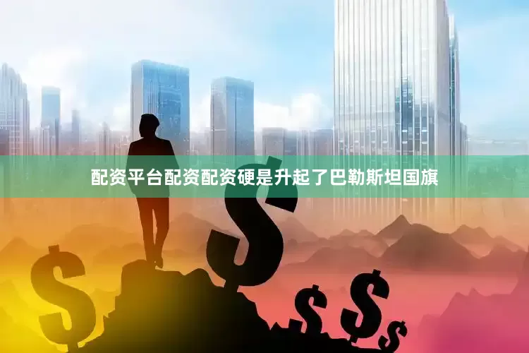 配资平台配资配资硬是升起了巴勒斯坦国旗