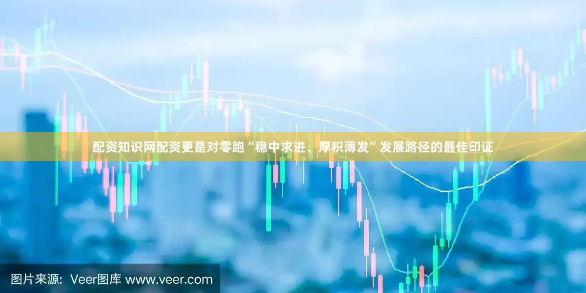 配资知识网配资更是对零跑“稳中求进、厚积薄发”发展路径的最佳印证