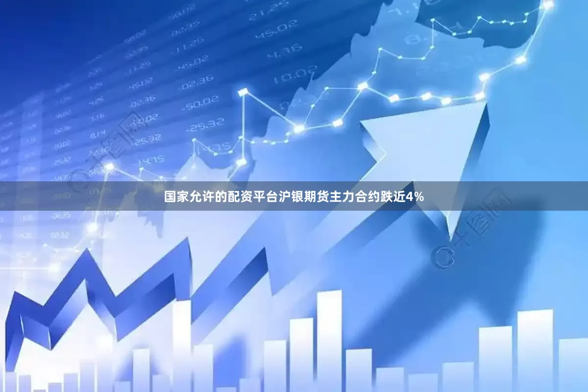 国家允许的配资平台沪银期货主力合约跌近4%
