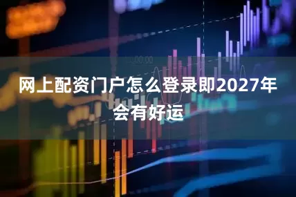网上配资门户怎么登录即2027年会有好运