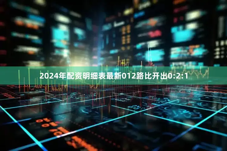 2024年配资明细表最新012路比开出0:2:1