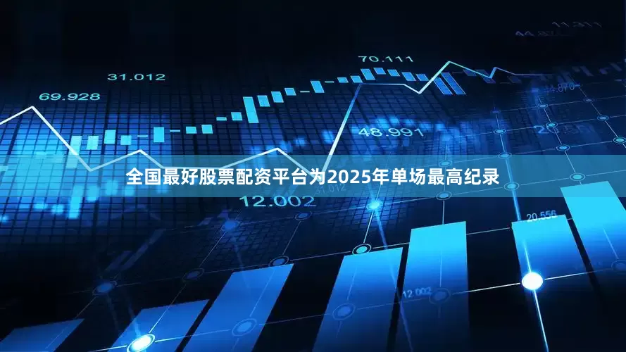 全国最好股票配资平台为2025年单场最高纪录