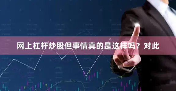 网上杠杆炒股但事情真的是这样吗?对此