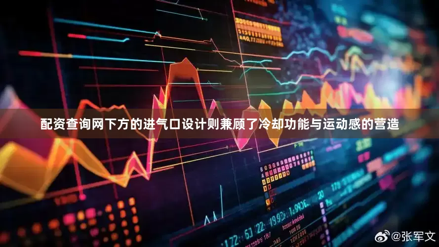 配资查询网下方的进气口设计则兼顾了冷却功能与运动感的营造