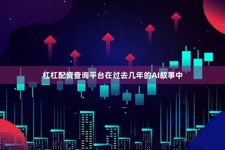 杠杠配资查询平台在过去几年的AI叙事中
